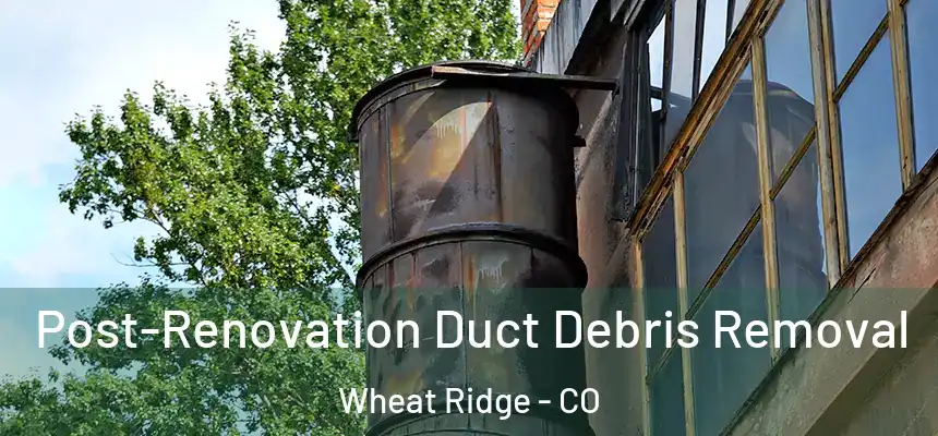  Post-Renovation Duct Debris Removal Wheat Ridge - CO